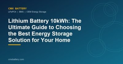 Lithium Battery 10kWh: The Ultimate Guide to Choosing the Best Energy Storage Solution for Your Home
