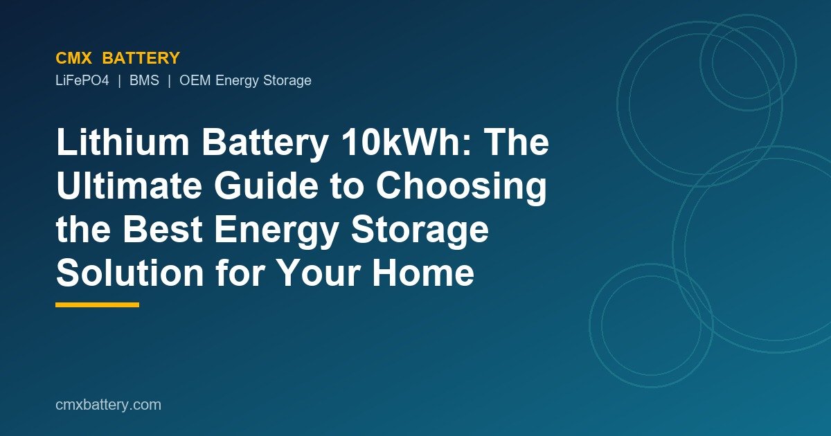 Lithium Battery 10kWh: The Ultimate Guide to Choosing the Best Energy Storage Solution for Your Home